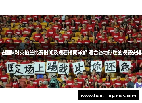 法国队对英格兰比赛时间及观看指南详解 适合各地球迷的观赛安排 法国队对英格兰比赛时间及观看指南详解 适合各地球迷的观赛安排