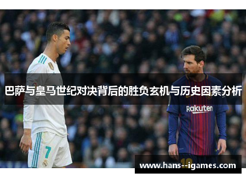 巴萨与皇马世纪对决背后的胜负玄机与历史因素分析 巴萨与皇马世纪对决背后的胜负玄机与历史因素分析