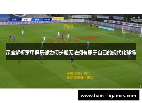 深度解析意甲俱乐部为何长期无法拥有属于自己的现代化球场 深度解析意甲俱乐部为何长期无法拥有属于自己的现代化球场