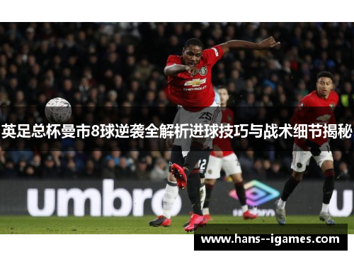 英足总杯曼市8球逆袭全解析进球技巧与战术细节揭秘 英足总杯曼市8球逆袭全解析进球技巧与战术细节揭秘