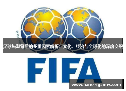 足球热潮背后的多重因素解析：文化、经济与全球化的深度交织