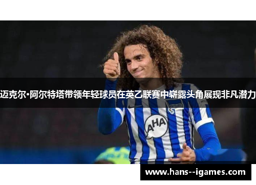 迈克尔·阿尔特塔带领年轻球员在英乙联赛中崭露头角展现非凡潜力