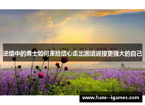 逆境中的勇士如何重拾信心走出困境迎接更强大的自己