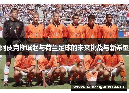 阿贾克斯崛起与荷兰足球的未来挑战与新希望