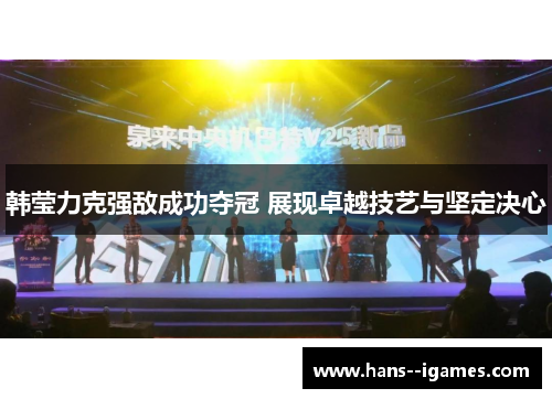 韩莹力克强敌成功夺冠 展现卓越技艺与坚定决心 韩莹力克强敌成功夺冠 展现卓越技艺与坚定决心