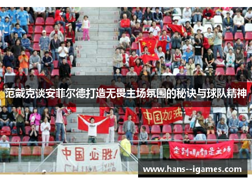 范戴克谈安菲尔德打造无畏主场氛围的秘诀与球队精神 范戴克谈安菲尔德打造无畏主场氛围的秘诀与球队精神