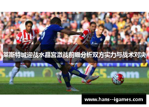莱斯特城迎战水晶宫激战前瞻分析双方实力与战术对决 莱斯特城迎战水晶宫激战前瞻分析双方实力与战术对决