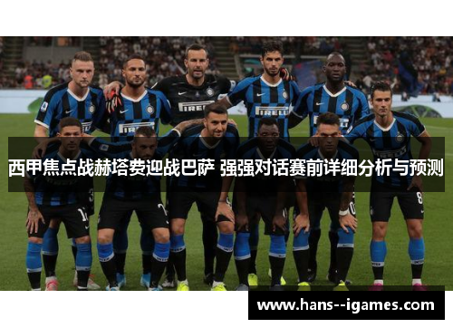 西甲焦点战赫塔费迎战巴萨 强强对话赛前详细分析与预测