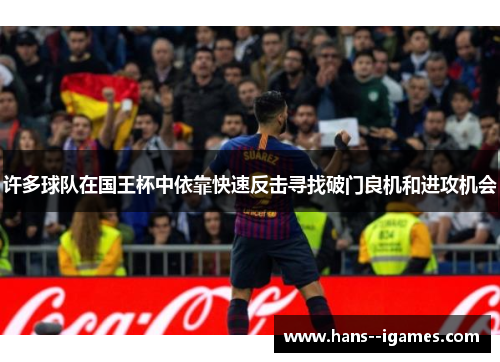 许多球队在国王杯中依靠快速反击寻找破门良机和进攻机会 许多球队在国王杯中依靠快速反击寻找破门良机和进攻机会