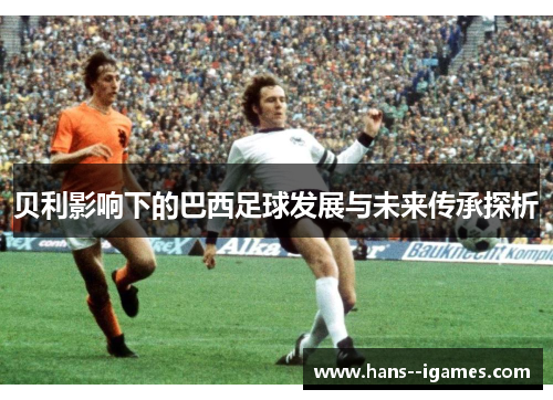 贝利影响下的巴西足球发展与未来传承探析