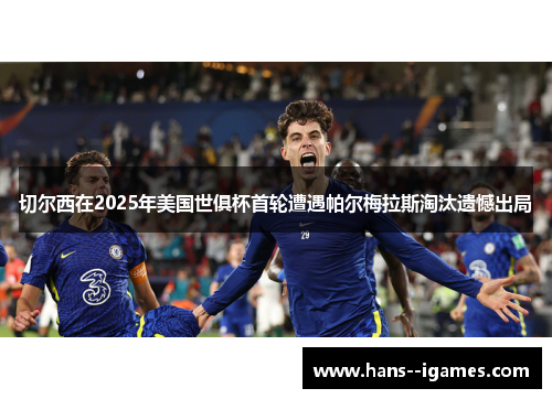 切尔西在2025年美国世俱杯首轮遭遇帕尔梅拉斯淘汰遗憾出局 切尔西在2025年美国世俱杯首轮遭遇帕尔梅拉斯淘汰遗憾出局