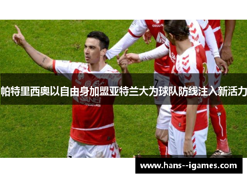 帕特里西奥以自由身加盟亚特兰大为球队防线注入新活力