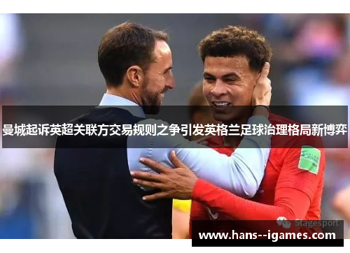 曼城起诉英超关联方交易规则之争引发英格兰足球治理格局新博弈 曼城起诉英超关联方交易规则之争引发英格兰足球治理格局新博弈