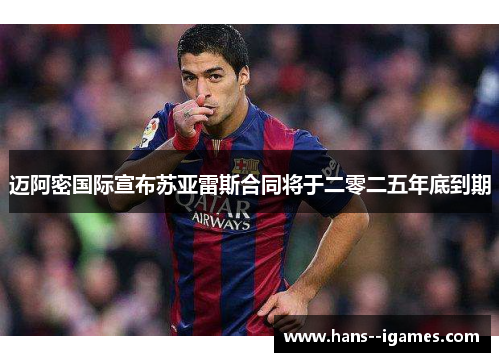 迈阿密国际宣布苏亚雷斯合同将于二零二五年底到期 迈阿密国际宣布苏亚雷斯合同将于二零二五年底到期