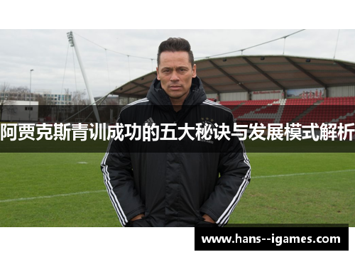 阿贾克斯青训成功的五大秘诀与发展模式解析