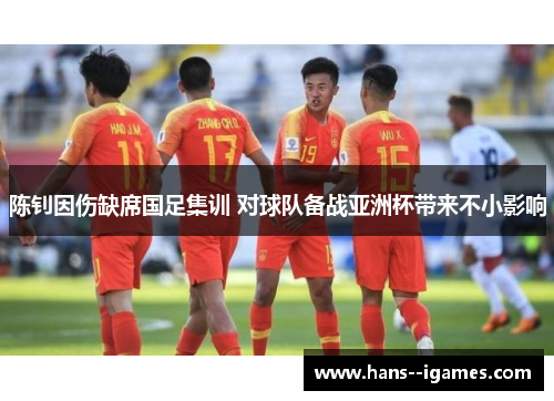 陈钊因伤缺席国足集训 对球队备战亚洲杯带来不小影响 陈钊因伤缺席国足集训 对球队备战亚洲杯带来不小影响