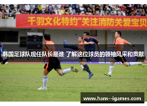 韩国足球队现任队长是谁 了解这位球员的领袖风采和贡献