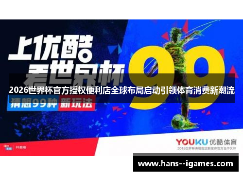 2026世界杯官方授权便利店全球布局启动引领体育消费新潮流
