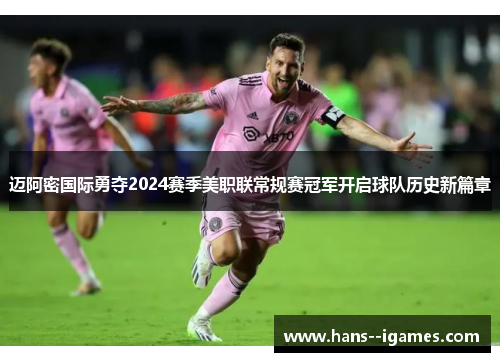 迈阿密国际勇夺2024赛季美职联常规赛冠军开启球队历史新篇章 迈阿密国际勇夺2024赛季美职联常规赛冠军开启球队历史新篇章