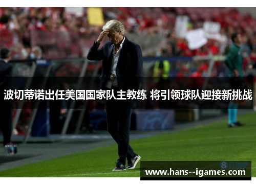 波切蒂诺出任美国国家队主教练 将引领球队迎接新挑战 波切蒂诺出任美国国家队主教练 将引领球队迎接新挑战