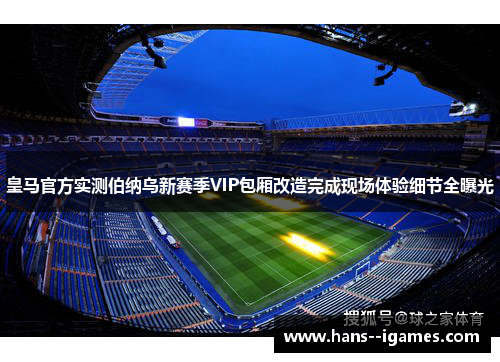 皇马官方实测伯纳乌新赛季VIP包厢改造完成现场体验细节全曝光 皇马官方实测伯纳乌新赛季VIP包厢改造完成现场体验细节全曝光