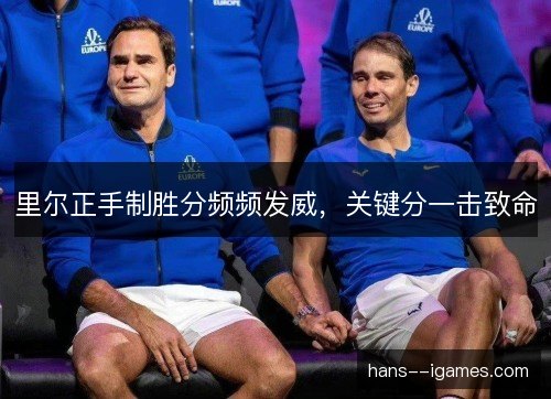 里尔正手制胜分频频发威，关键分一击致命